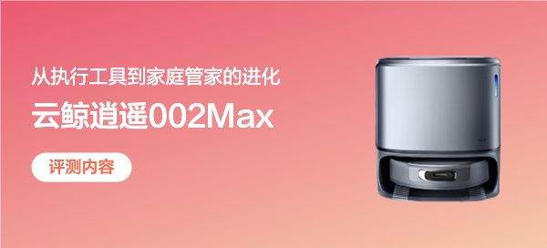从执行工具到家庭管家的进化，云鲸逍遥002Max全面体验