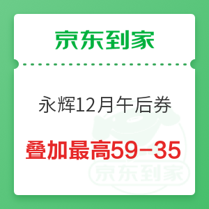 京东到家 永辉12月午后福利券 叠加最高59减35元