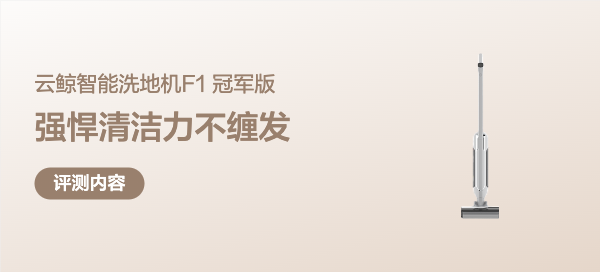 强悍清洁力不缠发，巴氏级自清洁无异味的云鲸F1冠军版洗地机深度评测报告