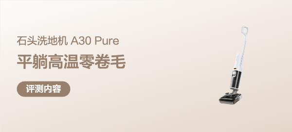 清洁｜石头A30 Pure：千元洗地机，却给满旗舰的平躺高温零卷毛！