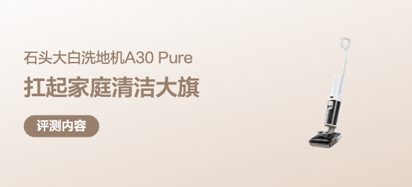 性价比机皇能否扛起家庭清洁大旗？石头大白洗地机A30 Pure告诉你
