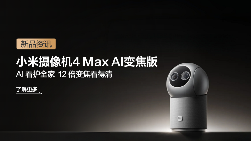 小米智能摄像机4 Max AI变焦版发布：12倍变焦、支持老人/孩子/宠物看护
